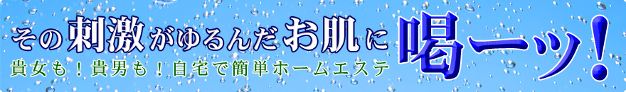 その刺激がゆるんだお肌に喝ーッ!
